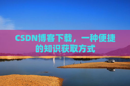 CSDN博客下载，一种便捷的知识获取方式